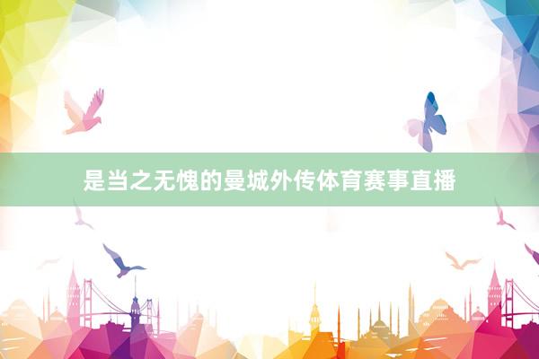 是当之无愧的曼城外传体育赛事直播