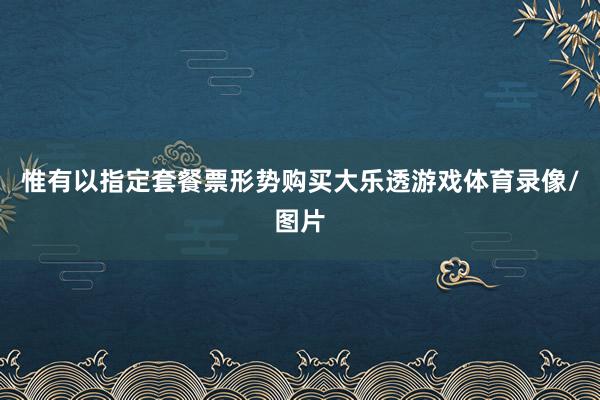 惟有以指定套餐票形势　　购买大乐透游戏体育录像/图片