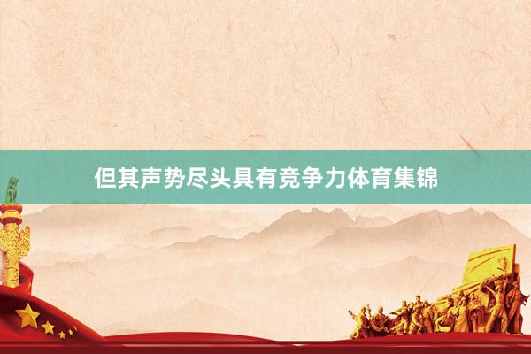 但其声势尽头具有竞争力体育集锦