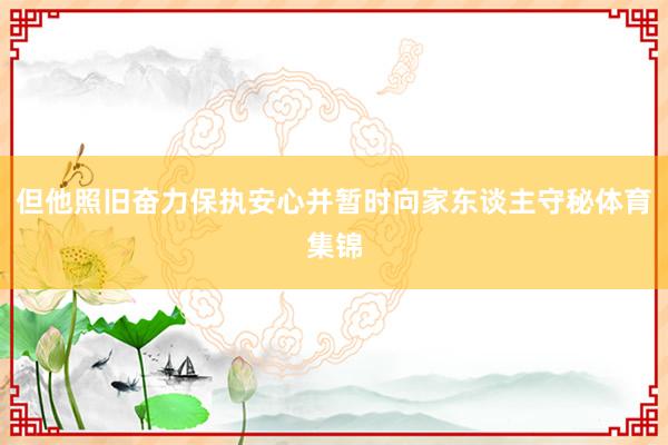 但他照旧奋力保执安心并暂时向家东谈主守秘体育集锦
