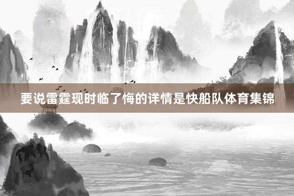 要说雷霆现时临了悔的详情是快船队体育集锦