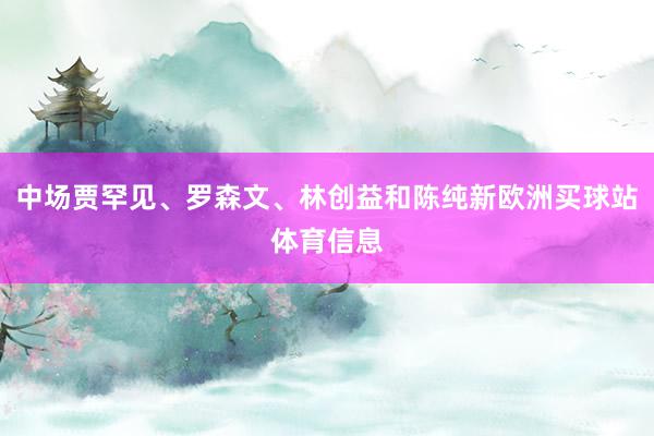 中场贾罕见、罗森文、林创益和陈纯新欧洲买球站体育信息