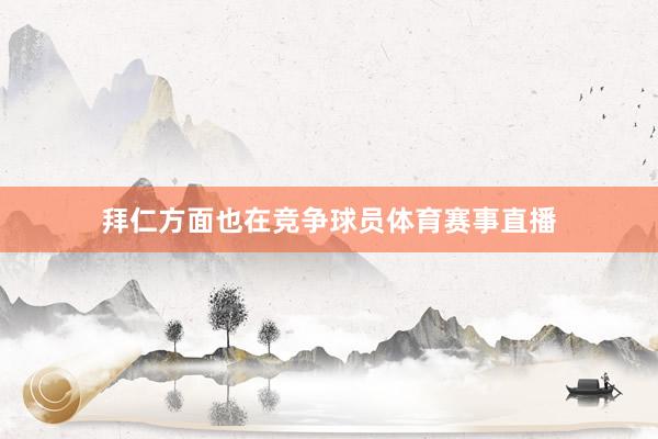 拜仁方面也在竞争球员体育赛事直播
