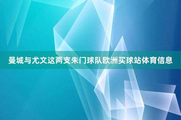 曼城与尤文这两支朱门球队欧洲买球站体育信息