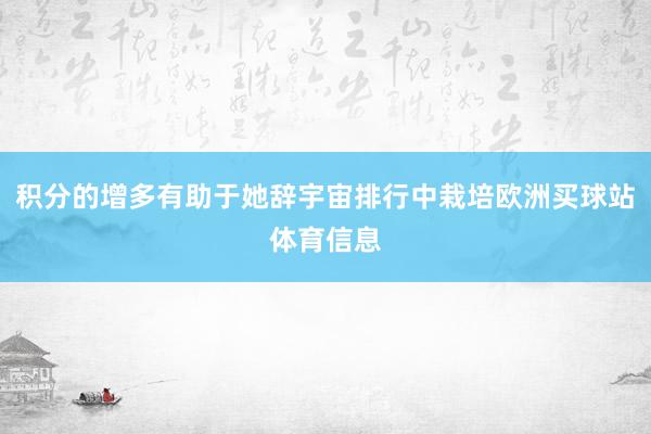 积分的增多有助于她辞宇宙排行中栽培欧洲买球站体育信息