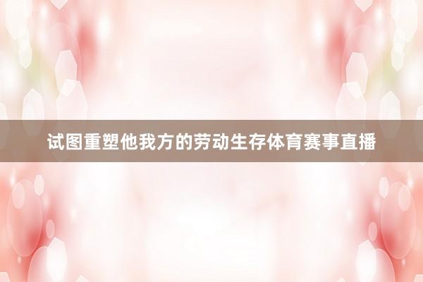 试图重塑他我方的劳动生存体育赛事直播