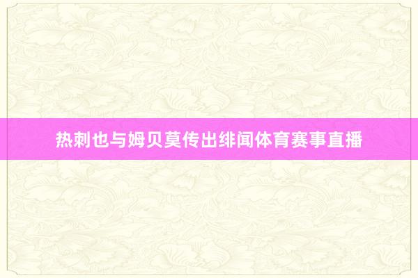 热刺也与姆贝莫传出绯闻体育赛事直播