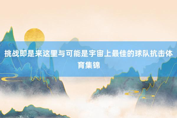挑战即是来这里与可能是宇宙上最佳的球队抗击体育集锦