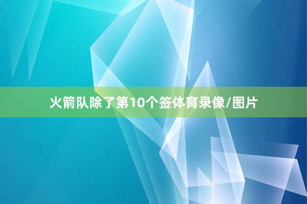 火箭队除了第10个签体育录像/图片