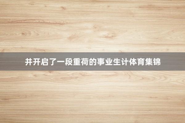 并开启了一段重荷的事业生计体育集锦