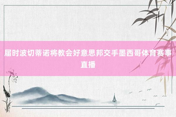 届时波切蒂诺将教会好意思邦交手墨西哥体育赛事直播
