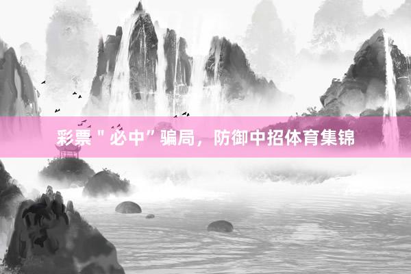彩票＂必中”骗局，防御中招体育集锦