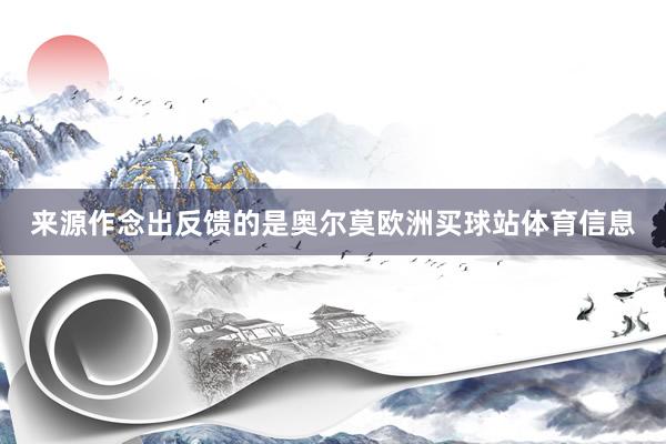 来源作念出反馈的是奥尔莫欧洲买球站体育信息