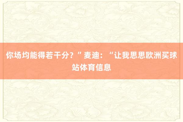 你场均能得若干分？”麦迪：“让我思思欧洲买球站体育信息