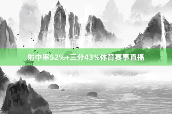 射中率52%+三分43%体育赛事直播