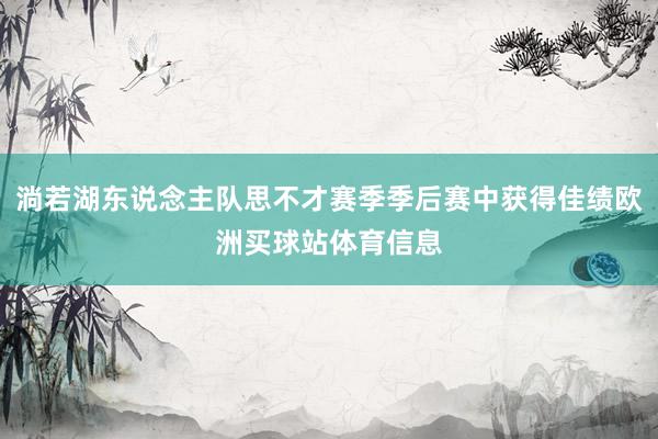 淌若湖东说念主队思不才赛季季后赛中获得佳绩欧洲买球站体育信息