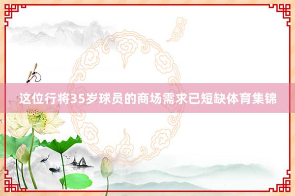 这位行将35岁球员的商场需求已短缺体育集锦