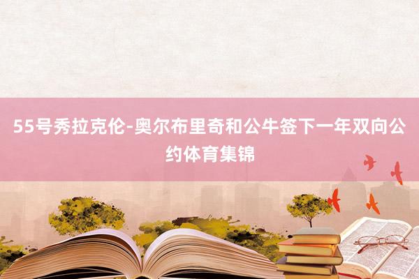 55号秀拉克伦-奥尔布里奇和公牛签下一年双向公约体育集锦