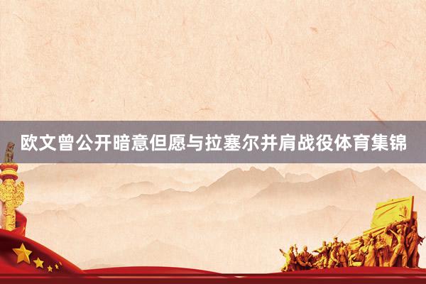 欧文曾公开暗意但愿与拉塞尔并肩战役体育集锦