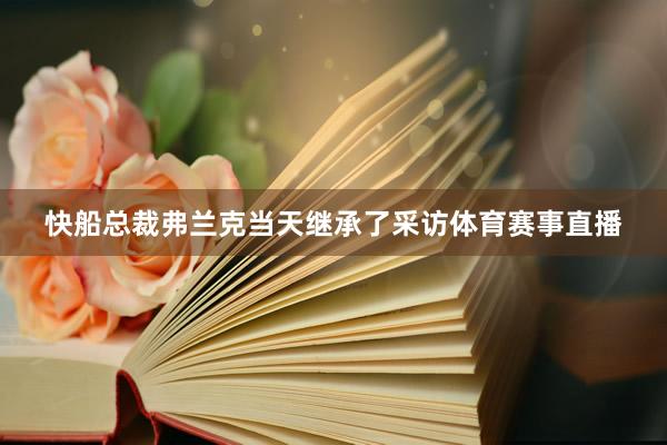 快船总裁弗兰克当天继承了采访体育赛事直播