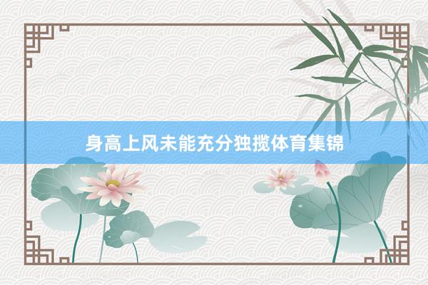 身高上风未能充分独揽体育集锦