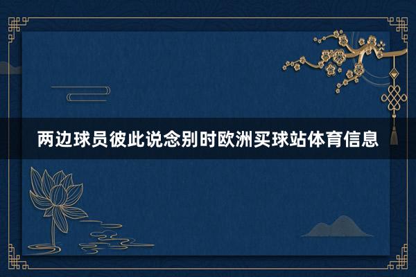 两边球员彼此说念别时欧洲买球站体育信息