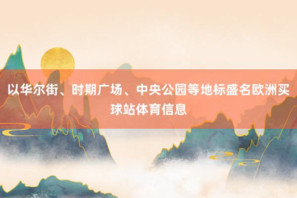 以华尔街、时期广场、中央公园等地标盛名欧洲买球站体育信息