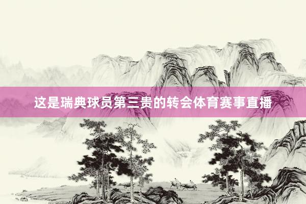 这是瑞典球员第三贵的转会体育赛事直播