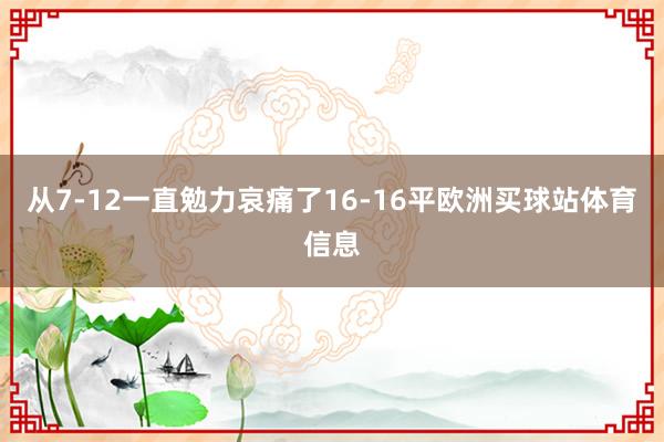 从7-12一直勉力哀痛了16-16平欧洲买球站体育信息