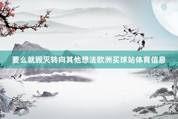 要么就毁灭转向其他想法欧洲买球站体育信息