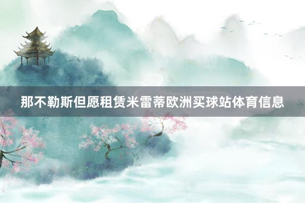 那不勒斯但愿租赁米雷蒂欧洲买球站体育信息