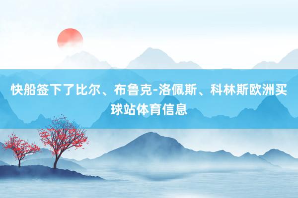 快船签下了比尔、布鲁克-洛佩斯、科林斯欧洲买球站体育信息