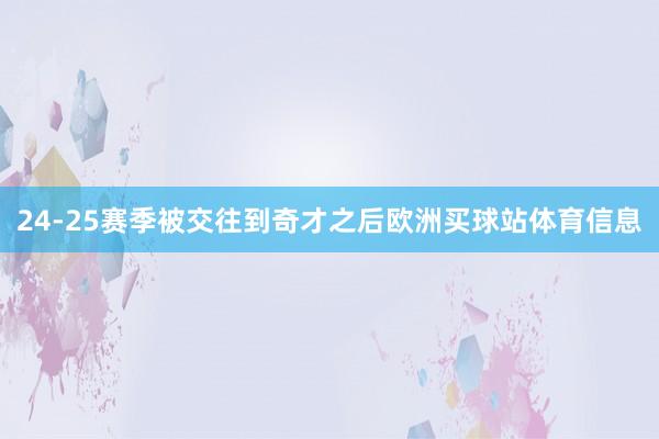 24-25赛季被交往到奇才之后欧洲买球站体育信息