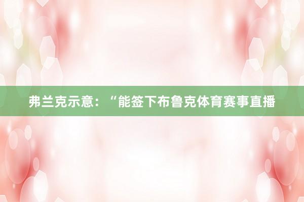 弗兰克示意：“能签下布鲁克体育赛事直播