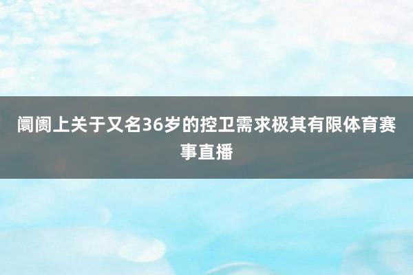 阛阓上关于又名36岁的控卫需求极其有限体育赛事直播