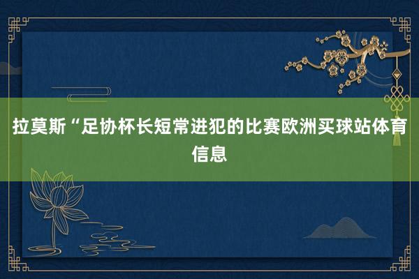 拉莫斯“足协杯长短常进犯的比赛欧洲买球站体育信息