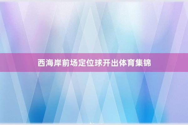 西海岸前场定位球开出体育集锦