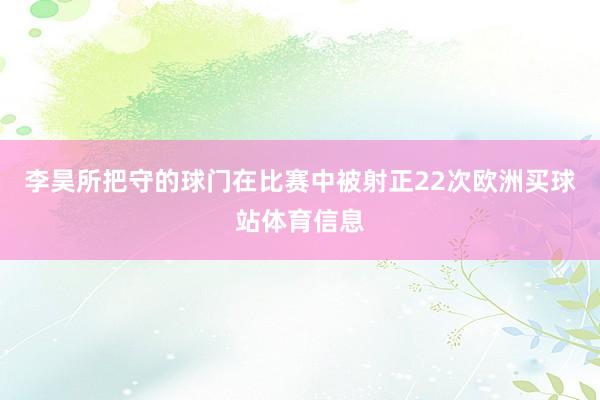 李昊所把守的球门在比赛中被射正22次欧洲买球站体育信息