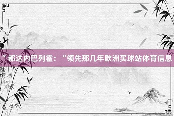 ”都达内巴列霍：“领先那几年欧洲买球站体育信息