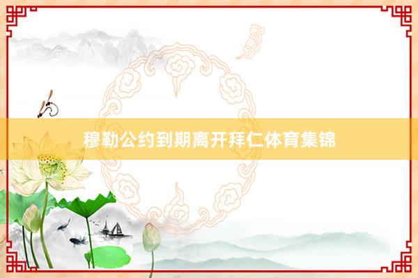 穆勒公约到期离开拜仁体育集锦
