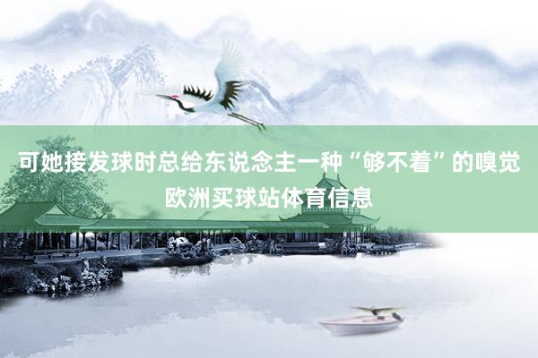 可她接发球时总给东说念主一种“够不着”的嗅觉欧洲买球站体育信息