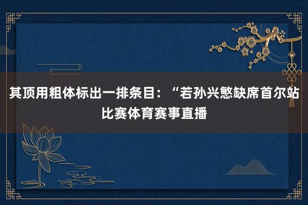 其顶用粗体标出一排条目：“若孙兴慜缺席首尔站比赛体育赛事直播