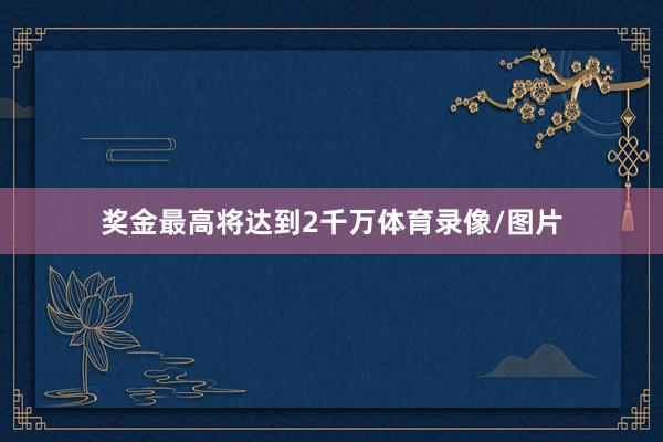 奖金最高将达到2千万体育录像/图片