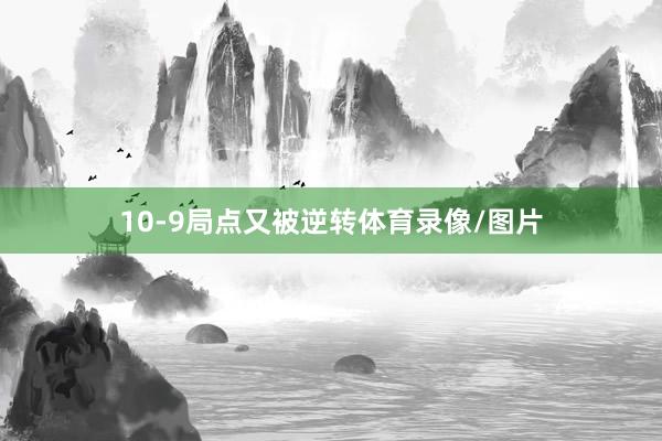 10-9局点又被逆转体育录像/图片