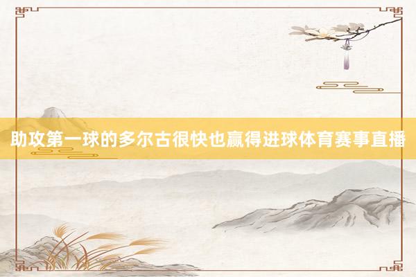 助攻第一球的多尔古很快也赢得进球体育赛事直播