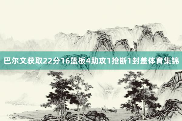 巴尔文获取22分16篮板4助攻1抢断1封盖体育集锦