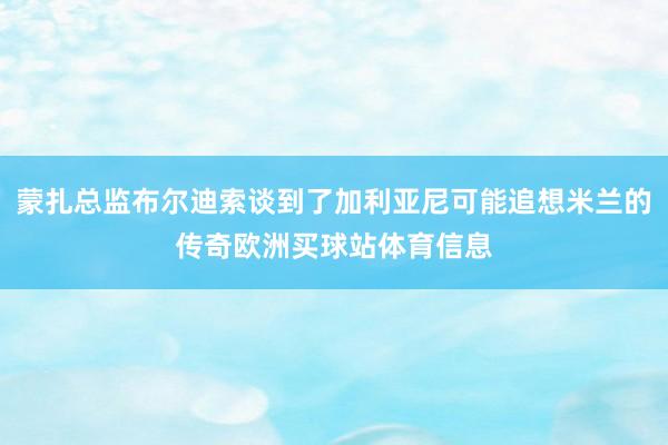 蒙扎总监布尔迪索谈到了加利亚尼可能追想米兰的传奇欧洲买球站体育信息