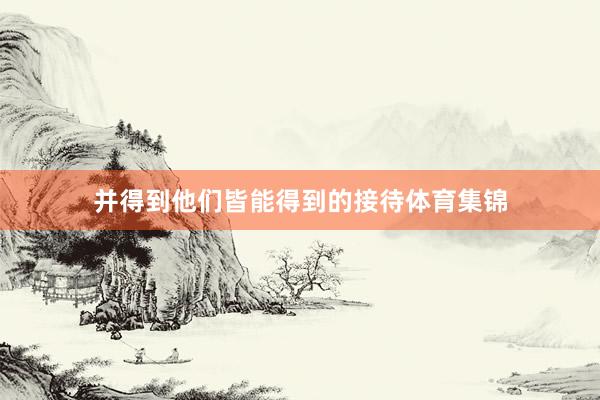并得到他们皆能得到的接待体育集锦