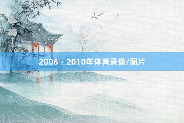 2006 - 2010年体育录像/图片