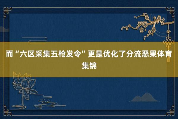 而“六区采集五枪发令”更是优化了分流恶果体育集锦